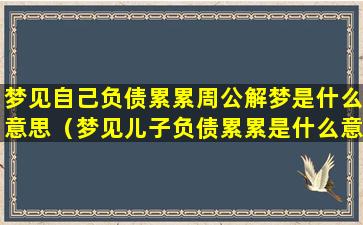 梦见自己负债累累周公解梦是什么意思（梦见儿子负债累累是什么意思）