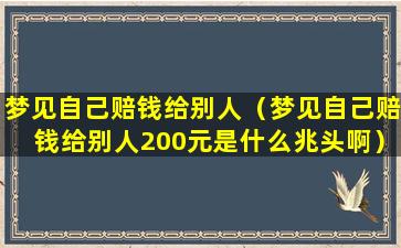 梦见自己赔钱给别人（梦见自己赔钱给别人200元是什么兆头啊）