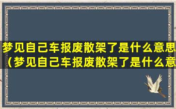 梦见自己车报废散架了是什么意思（梦见自己车报废散架了是什么意思啊）