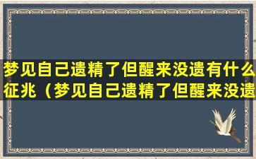 梦见自己遗精了但醒来没遗有什么征兆（梦见自己遗精了但醒来没遗是逆行遗精吗）