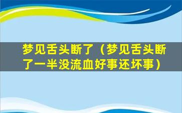 梦见舌头断了（梦见舌头断了一半没流血好事还坏事）