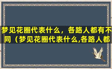 梦见花圈代表什么，各路人都有不同（梦见花圈代表什么,各路人都有不同）