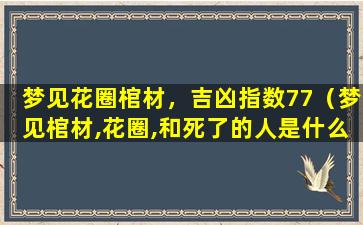 梦见花圈棺材，吉凶指数77（梦见棺材,花圈,和死了的人是什么征兆）