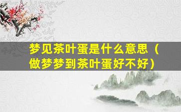 梦见茶叶蛋是什么意思（做梦梦到茶叶蛋好不好）