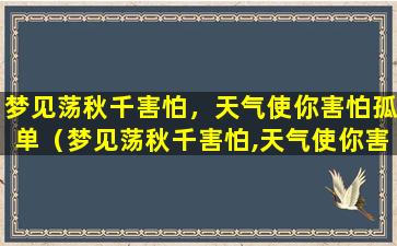 梦见荡秋千害怕，天气使你害怕孤单（梦见荡秋千害怕,天气使你害怕孤单）