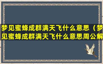 梦见蜜蜂成群满天飞什么意思（梦见蜜蜂成群满天飞什么意思周公解梦）