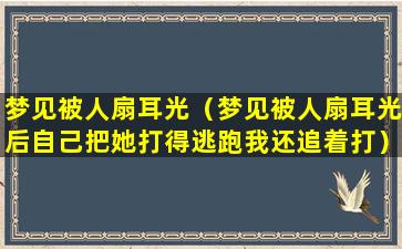 梦见被人扇耳光（梦见被人扇耳光后自己把她打得逃跑我还追着打）