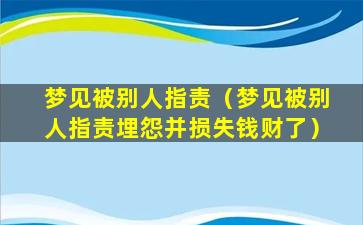 梦见被别人指责（梦见被别人指责埋怨并损失钱财了）