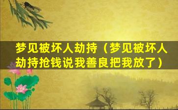 梦见被坏人劫持（梦见被坏人劫持抢钱说我善良把我放了）