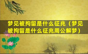 梦见被拘留是什么征兆（梦见被拘留是什么征兆周公解梦）