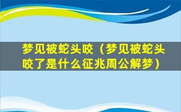 梦见被蛇头咬（梦见被蛇头咬了是什么征兆周公解梦）