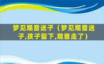 梦见观音送子（梦见观音送子,孩子留下,观音走了）