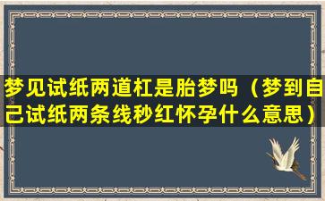 梦见试纸两道杠是胎梦吗（梦到自己试纸两条线秒红怀孕什么意思）