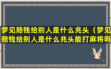 梦见赔钱给别人是什么兆头（梦见赔钱给别人是什么兆头能打麻将吗）