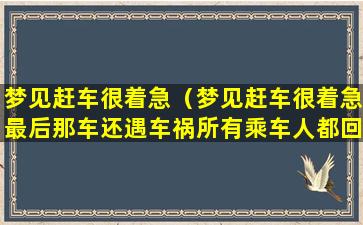 梦见赶车很着急（梦见赶车很着急最后那车还遇车祸所有乘车人都回来了）