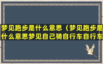 梦见跑步是什么意思（梦见跑步是什么意思梦见自己骑自行车自行车不好骑）