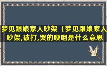 梦见跟娘家人吵架（梦见跟娘家人吵架,被打,哭的哽咽是什么意思）