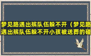 梦见路遇出殡队伍躲不开（梦见路遇出殡队伍躲不开小孩被送葬的碰倒）