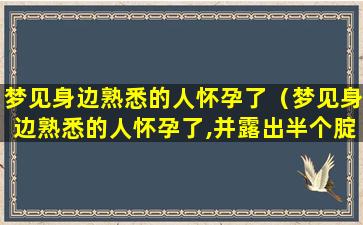 梦见身边熟悉的人怀孕了（梦见身边熟悉的人怀孕了,并露出半个腚帮什么意思）