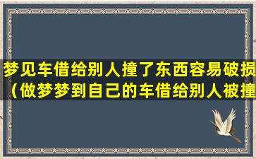 梦见车借给别人撞了东西容易破损（做梦梦到自己的车借给别人被撞了,是怎么回事）