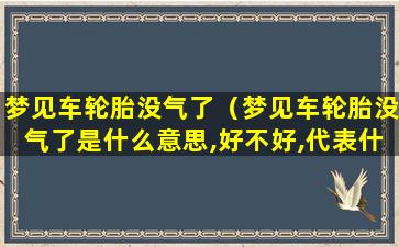 梦见车轮胎没气了（梦见车轮胎没气了是什么意思,好不好,代表什么）