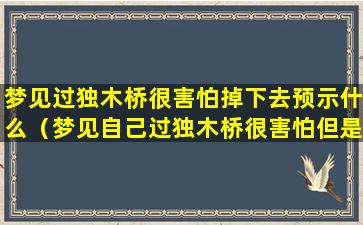 梦见过独木桥很害怕掉下去预示什么（梦见自己过独木桥很害怕但是也过去了）