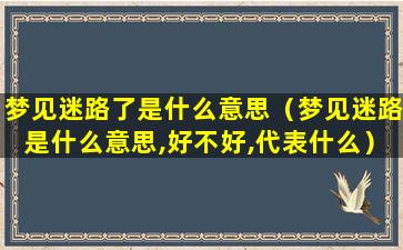 梦见迷路了是什么意思（梦见迷路是什么意思,好不好,代表什么）