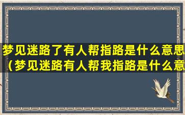 梦见迷路了有人帮指路是什么意思（梦见迷路有人帮我指路是什么意思）