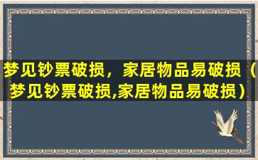 梦见钞票破损，家居物品易破损（梦见钞票破损,家居物品易破损）