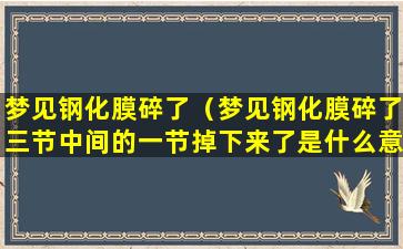 梦见钢化膜碎了（梦见钢化膜碎了三节中间的一节掉下来了是什么意思）