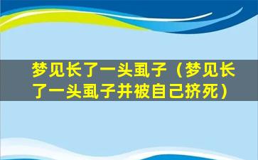 梦见长了一头虱子（梦见长了一头虱子并被自己挤死）