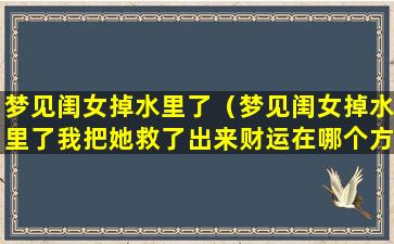 梦见闺女掉水里了（梦见闺女掉水里了我把她救了出来财运在哪个方向）