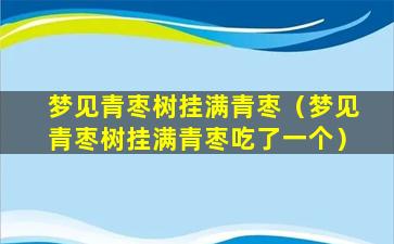 梦见青枣树挂满青枣（梦见青枣树挂满青枣吃了一个）