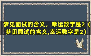 梦见面试的含义，幸运数字是2（梦见面试的含义,幸运数字是2）