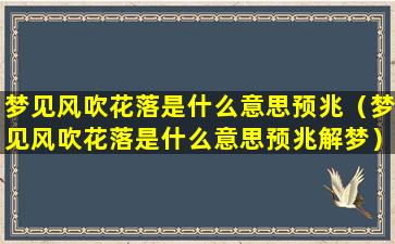 梦见风吹花落是什么意思预兆（梦见风吹花落是什么意思预兆解梦）