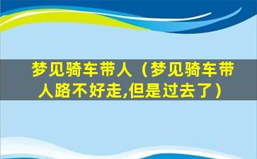 梦见骑车带人（梦见骑车带人路不好走,但是过去了）