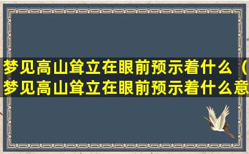 梦见高山耸立在眼前预示着什么（梦见高山耸立在眼前预示着什么意思）