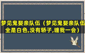 梦见鬼娶亲队伍（梦见鬼娶亲队伍全是白色,没有轿子,缠我一会）