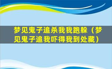 梦见鬼子追杀我我跑躲（梦见鬼子追我吓得我到处藏）