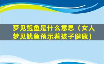 梦见鲍鱼是什么意思（女人梦见鱿鱼预示着孩子健康）