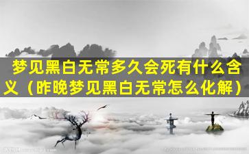 梦见黑白无常多久会死有什么含义（昨晚梦见黑白无常怎么化解）