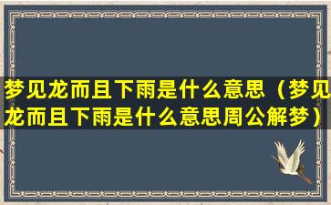 梦见龙而且下雨是什么意思（梦见龙而且下雨是什么意思周公解梦）