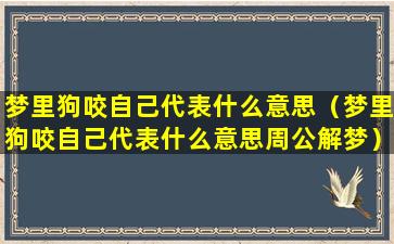 梦里狗咬自己代表什么意思（梦里狗咬自己代表什么意思周公解梦）