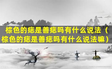 棕色的痣是善痣吗有什么说法（棕色的痣是善痣吗有什么说法嘛）