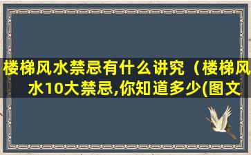 楼梯风水禁忌有什么讲究（楼梯风水10大禁忌,你知道多少(图文)）