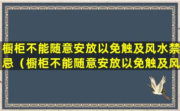 橱柜不能随意安放以免触及风水禁忌（橱柜不能随意安放以免触及风水禁忌的东西）