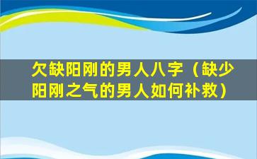 欠缺阳刚的男人八字（缺少阳刚之气的男人如何补救）