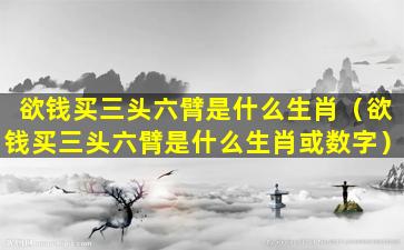 欲钱买三头六臂是什么生肖（欲钱买三头六臂是什么生肖或数字）