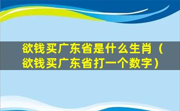 欲钱买广东省是什么生肖（欲钱买广东省打一个数字）