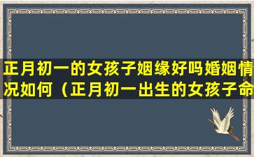 正月初一的女孩子姻缘好吗婚姻情况如何（正月初一出生的女孩子命运怎么样）